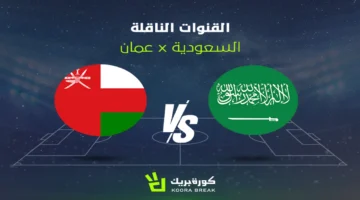 القناة الناقلة وتوقيت مباراة السعودية وعمان في كأس العرب: تفاصيل موعد القمة الرياضية